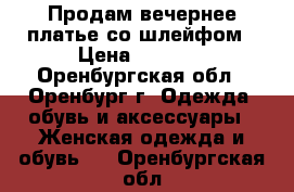 Продам вечернее платье со шлейфом › Цена ­ 5 000 - Оренбургская обл., Оренбург г. Одежда, обувь и аксессуары » Женская одежда и обувь   . Оренбургская обл.